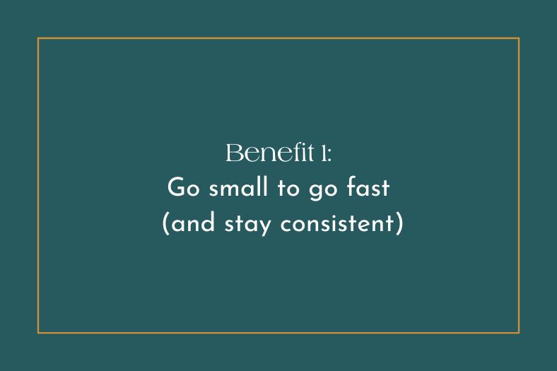 Text graphic stating: "Benefit 1: Go small to go fast (and stay consistent)"